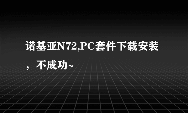 诺基亚N72,PC套件下载安装，不成功~