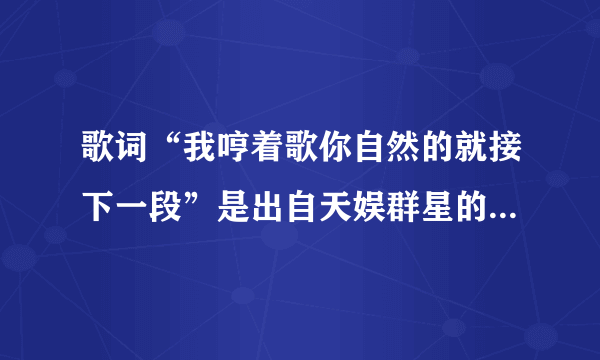 歌词“我哼着歌你自然的就接下一段”是出自天娱群星的《快乐出发》吗？