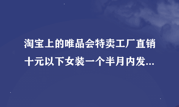 淘宝上的唯品会特卖工厂直销十元以下女装一个半月内发货靠谱吗？