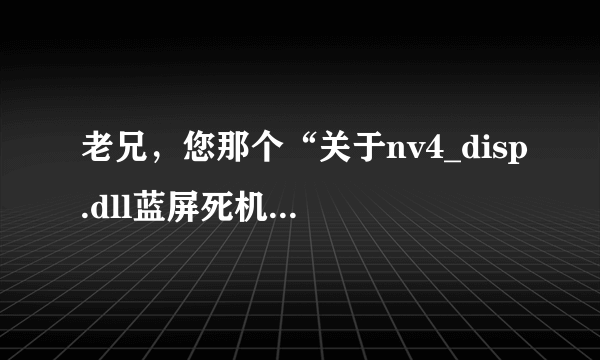 老兄，您那个“关于nv4_disp.dll蓝屏死机的问题”貌似解决了。我也碰到这问题了，就是看优酷视频经常蓝屏