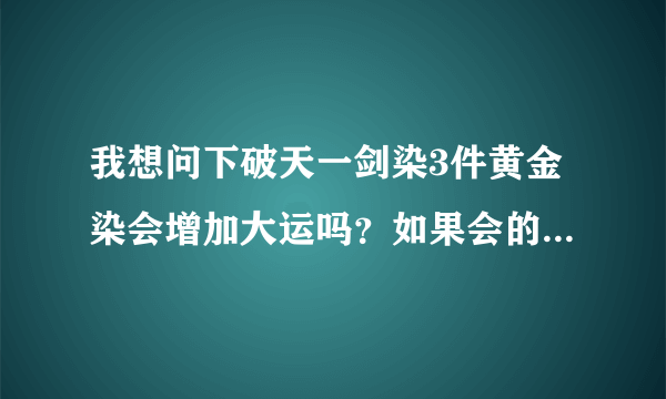 我想问下破天一剑染3件黄金染会增加大运吗？如果会的话概率跟5件一样吗