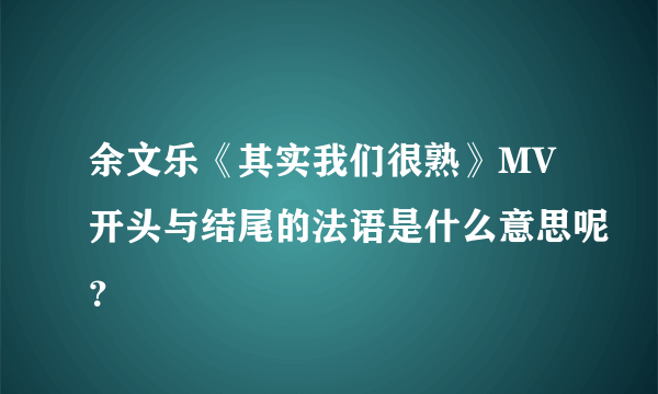 余文乐《其实我们很熟》MV开头与结尾的法语是什么意思呢？