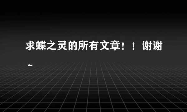 求蝶之灵的所有文章！！谢谢～