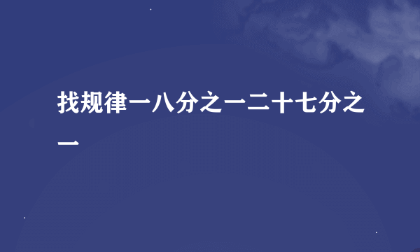 找规律一八分之一二十七分之一