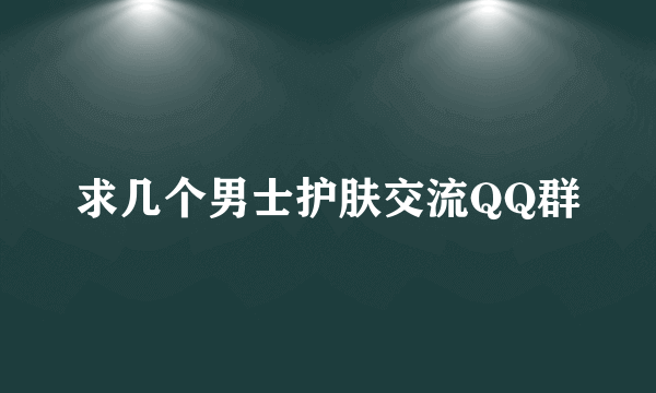 求几个男士护肤交流QQ群