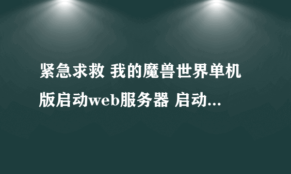 紧急求救 我的魔兽世界单机版启动web服务器 启动没反应 高手来帮忙