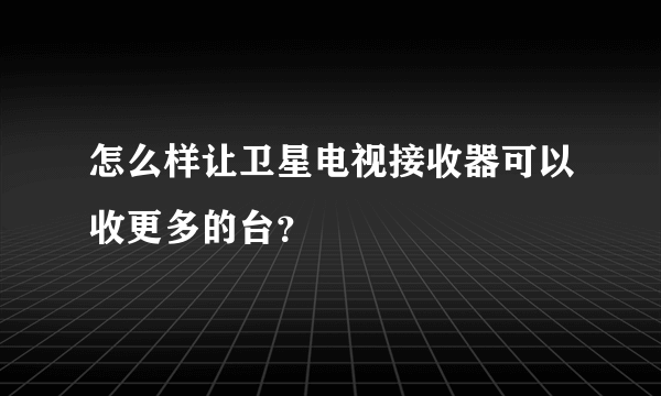 怎么样让卫星电视接收器可以收更多的台？