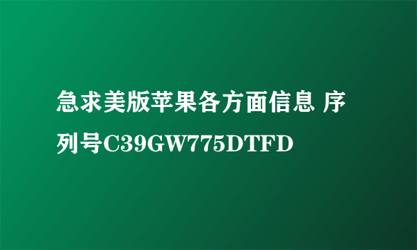 急求美版苹果各方面信息 序列号C39GW775DTFD