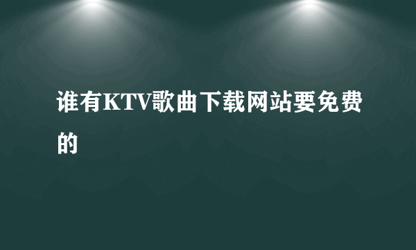 谁有KTV歌曲下载网站要免费的