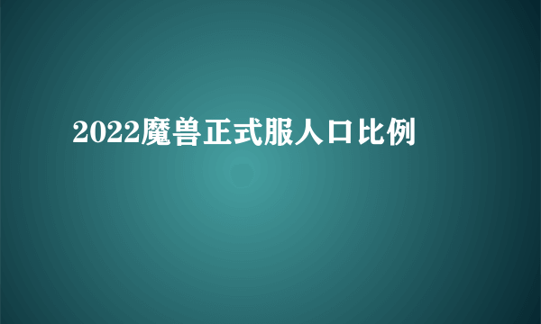 2022魔兽正式服人口比例