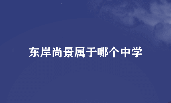 东岸尚景属于哪个中学