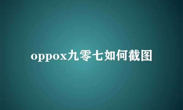 oppox九零七如何截图