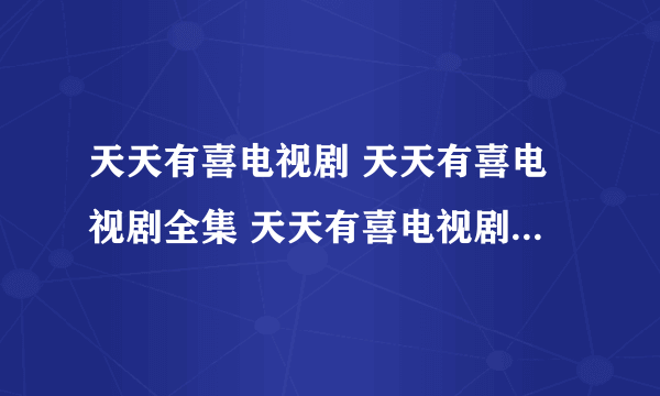 天天有喜电视剧 天天有喜电视剧全集 天天有喜电视剧全集在线观看