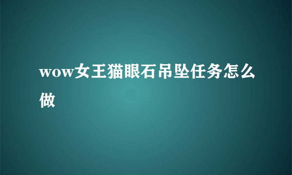 wow女王猫眼石吊坠任务怎么做