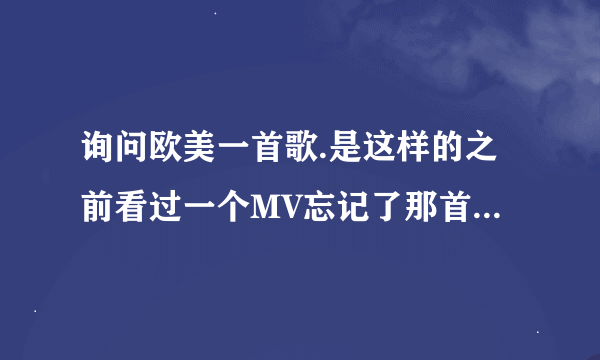 询问欧美一首歌.是这样的之前看过一个MV忘记了那首歌的名字.MV是黑白色歌手是一个男女组合屏幕分为