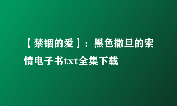 【禁锢的爱】：黑色撒旦的索情电子书txt全集下载