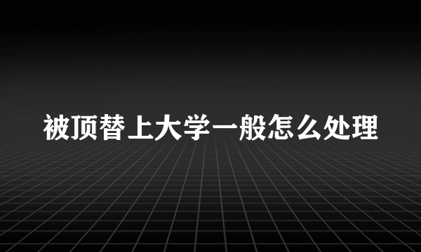 被顶替上大学一般怎么处理