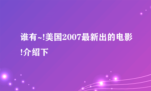 谁有~!美国2007最新出的电影!介绍下