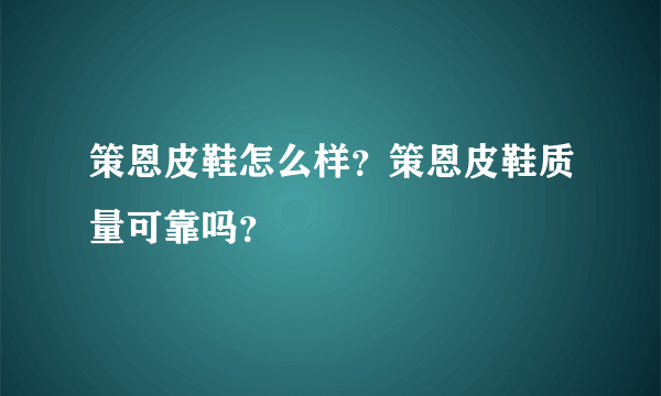 策恩皮鞋怎么样？策恩皮鞋质量可靠吗？