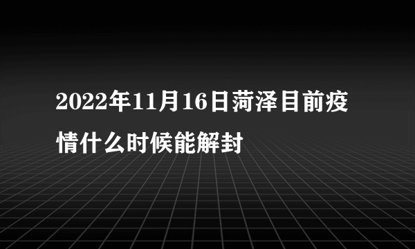 2022年11月16日菏泽目前疫情什么时候能解封