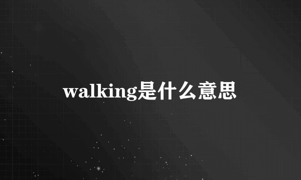 walking是什么意思