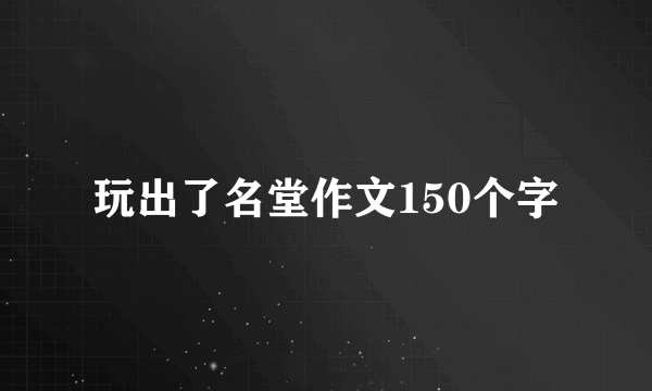 玩出了名堂作文150个字