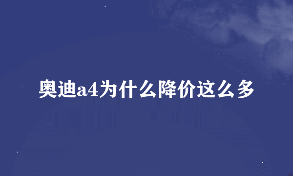 奥迪a4为什么降价这么多