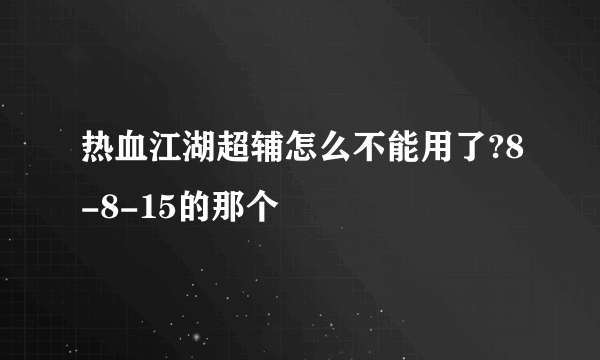 热血江湖超辅怎么不能用了?8-8-15的那个