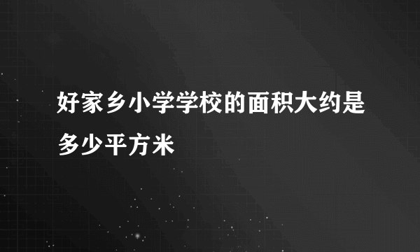 好家乡小学学校的面积大约是多少平方米