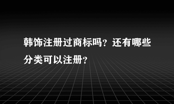 韩饰注册过商标吗？还有哪些分类可以注册？