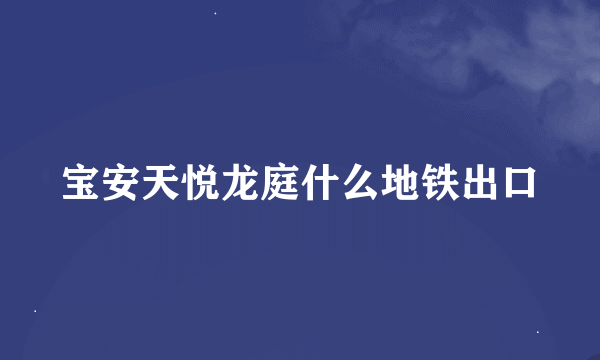 宝安天悦龙庭什么地铁出口