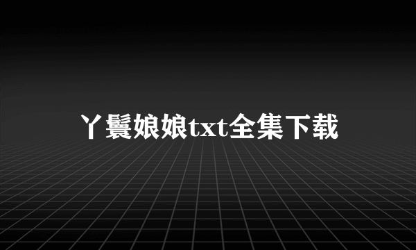 丫鬟娘娘txt全集下载