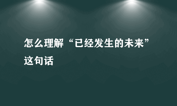 怎么理解“已经发生的未来”这句话