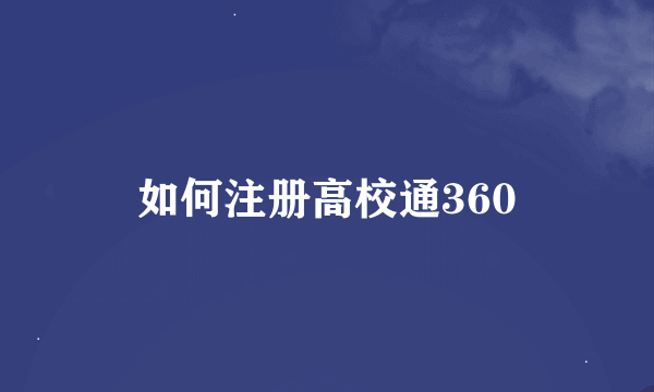 如何注册高校通360