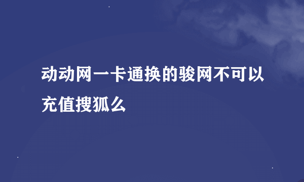 动动网一卡通换的骏网不可以充值搜狐么