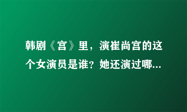 韩剧《宫》里，演崔尚宫的这个女演员是谁？她还演过哪些韩剧？