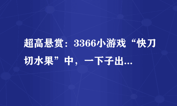 超高悬赏：3366小游戏“快刀切水果”中，一下子出现4个水果怎么弄？