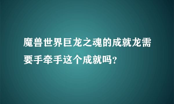 魔兽世界巨龙之魂的成就龙需要手牵手这个成就吗？