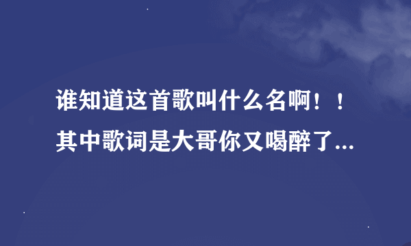 谁知道这首歌叫什么名啊！！其中歌词是大哥你又喝醉了小弟又在流泪了大哥今晚去潇洒还说什么手机