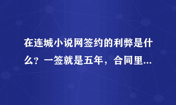 在连城小说网签约的利弊是什么？一签就是五年，合同里面的条条框框我看不懂，有高手给我讲一下吗？