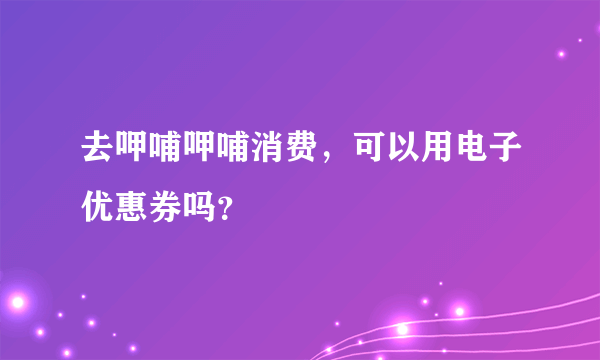 去呷哺呷哺消费，可以用电子优惠券吗？