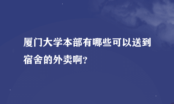 厦门大学本部有哪些可以送到宿舍的外卖啊？