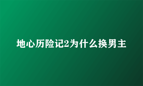 地心历险记2为什么换男主