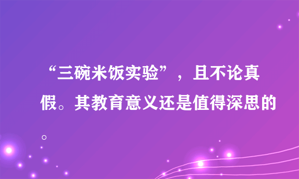 “三碗米饭实验”，且不论真假。其教育意义还是值得深思的。