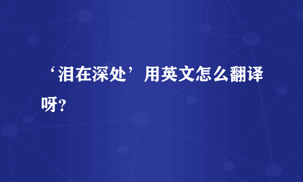 ‘泪在深处’用英文怎么翻译呀？