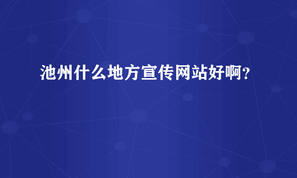 池州什么地方宣传网站好啊？