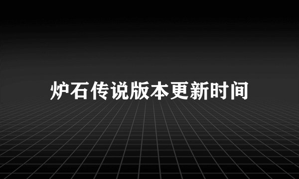 炉石传说版本更新时间