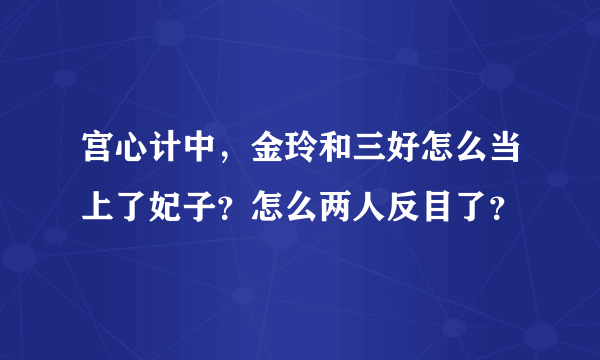 宫心计中，金玲和三好怎么当上了妃子？怎么两人反目了？