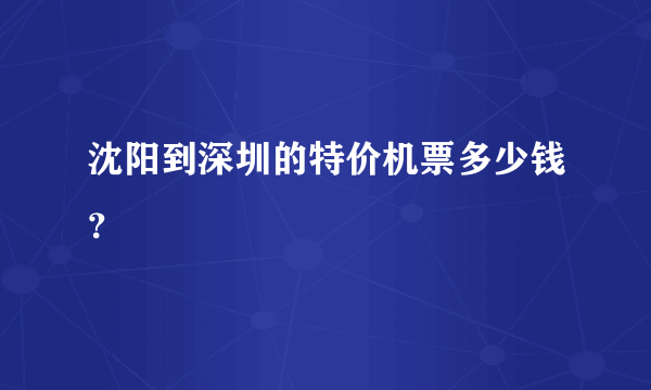 沈阳到深圳的特价机票多少钱？