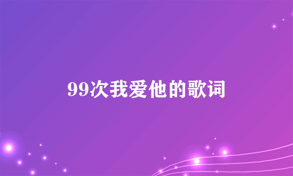 99次我爱他的歌词